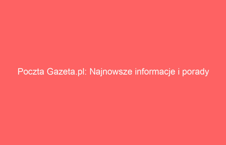 Poczta Gazeta.pl: Najnowsze informacje i porady