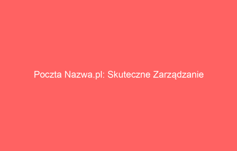Poczta Nazwa.pl: Skuteczne Zarządzanie Wiadomościami